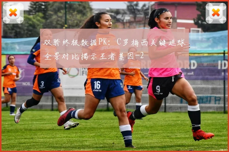 双骄终极数据PK:C罗梅西关键进球全景对比揭示王者基因