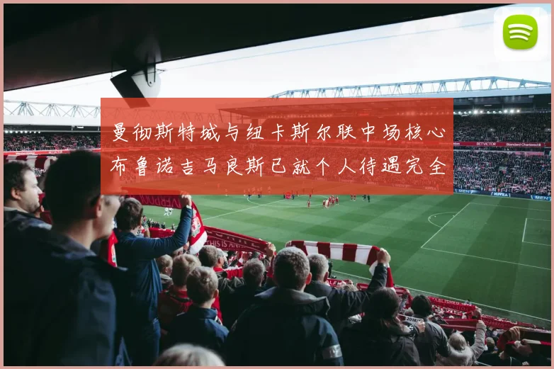曼彻斯特城与纽卡斯尔联中场核心布鲁诺吉马良斯已就个人待遇完全达成一致转会进度大幅加快