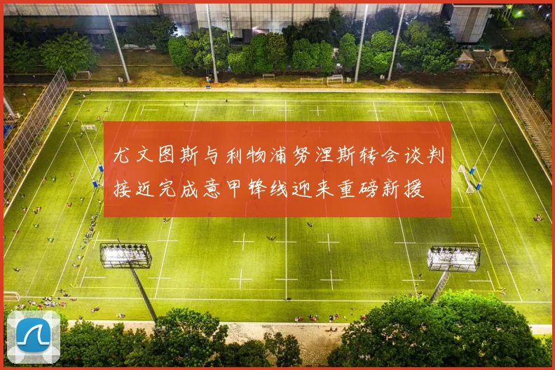 尤文图斯与利物浦努涅斯转会谈判接近完成意甲锋线迎来重磅新援